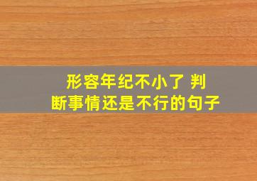 形容年纪不小了 判断事情还是不行的句子